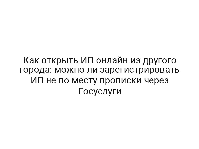 Как открыть ИП онлайн из другого города: можно ли зарегистрировать ИП не по месту прописки через Госуслуги