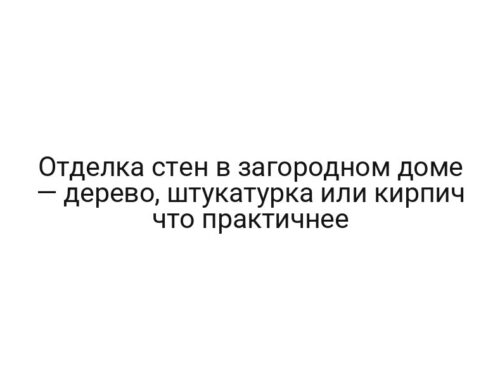 Отделка стен в загородном доме — дерево, штукатурка или кирпич что практичнее