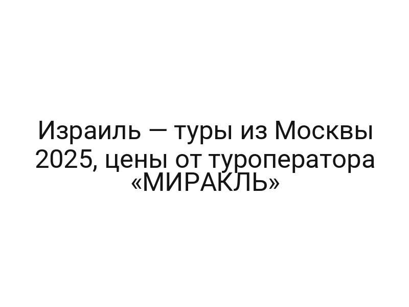 Израиль — туры из Москвы 2025, цены от туроператора «МИРАКЛЬ»