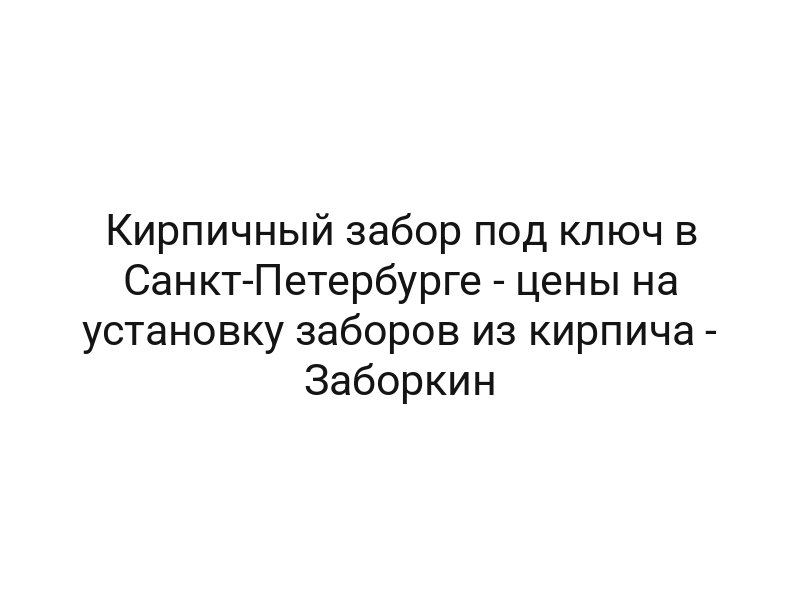 Кирпичный забор под ключ в Санкт-Петербурге — цены на установку заборов из кирпича — Заборкин