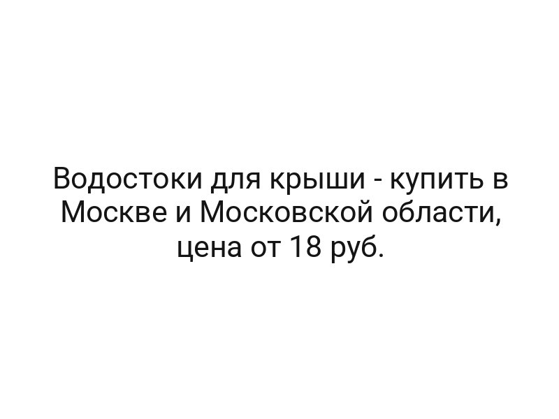 Водостоки для крыши — купить в Москве и Московской области, цена от 18 руб.