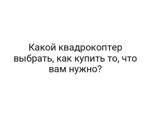 Какой квадрокоптер выбрать, как купить то, что вам нужно?
