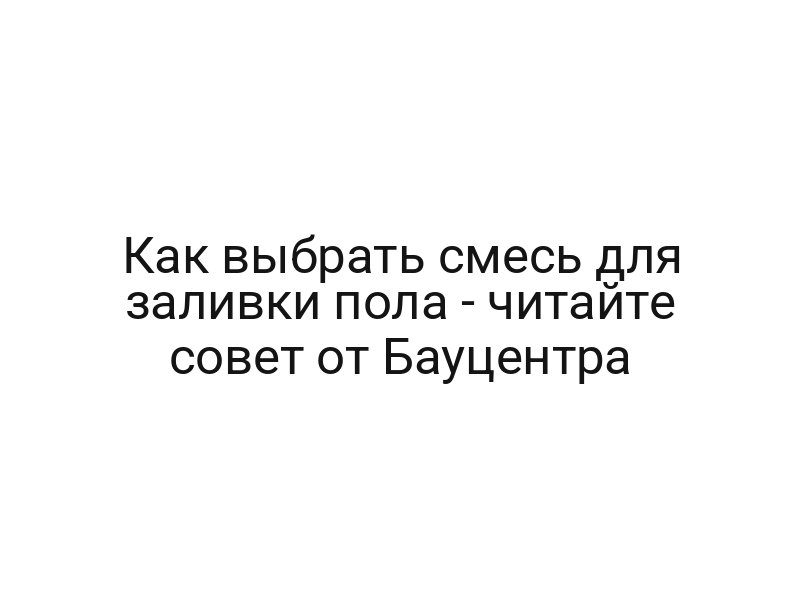 Как выбрать смесь для заливки пола — читайте совет от Бауцентра