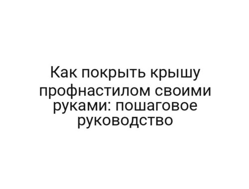 Как покрыть крышу профнастилом своими руками: пошаговое руководство