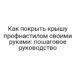Как покрыть крышу профнастилом своими руками: пошаговое руководство