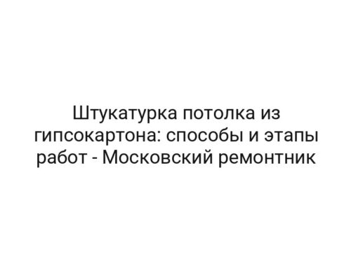 Штукатурка потолка из гипсокартона: способы и этапы работ — Московский ремонтник