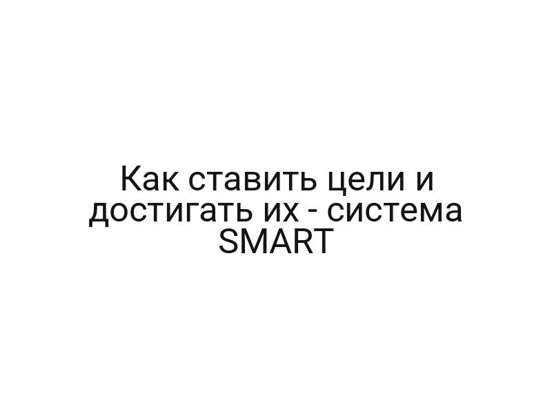 Как ставить цели и достигать их — система SMART
