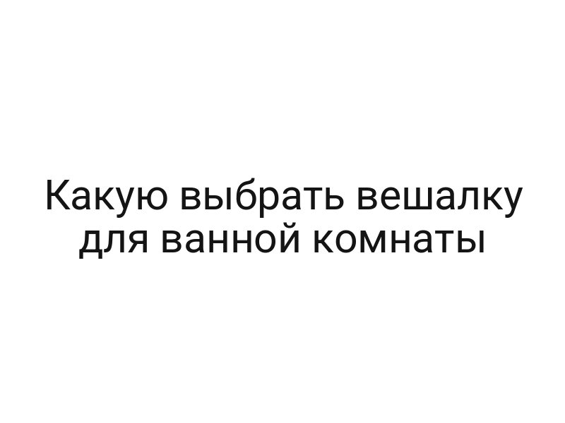 Какую выбрать вешалку для ванной комнаты