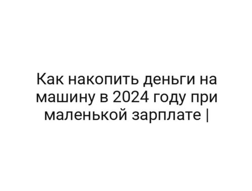 Как накопить деньги на машину в 2024 году при маленькой зарплате |