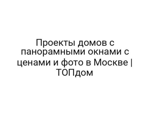 Проекты домов с панорамными окнами с ценами и фото в Москве | ТОПдом