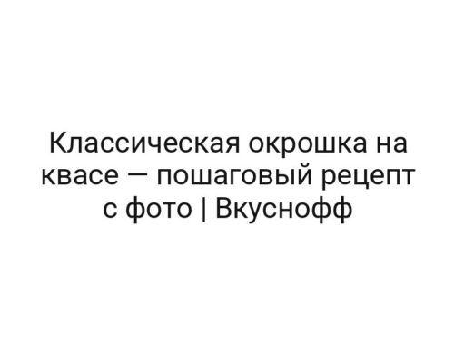 Классическая окрошка на квасе — пошаговый рецепт с фото | Вкуснофф